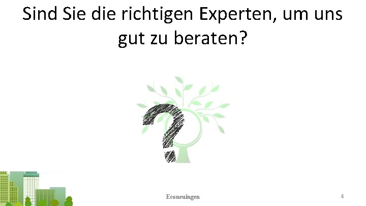 Sind Sie die richtigen Experten, um uns gut zu beraten? Econeuingen 4 