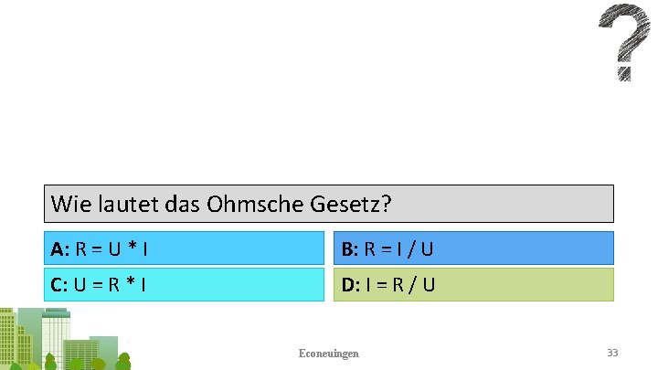 Wie lautet das Ohmsche Gesetz? A: R = U * I B: R =