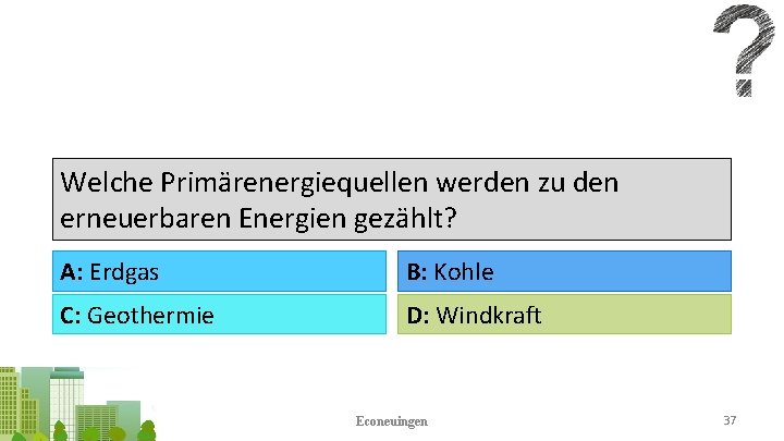 Welche Primärenergiequellen werden zu den erneuerbaren Energien gezählt? A: Erdgas B: Kohle C: Geothermie