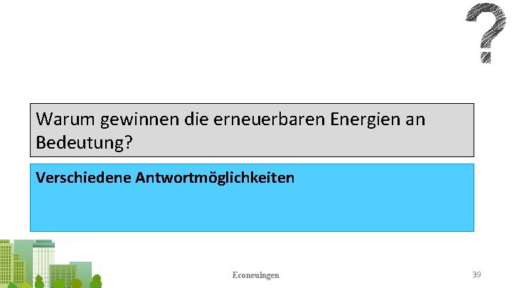 Warum gewinnen die erneuerbaren Energien an Bedeutung? Verschiedene Antwortmöglichkeiten Econeuingen 39 