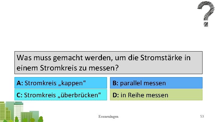 Was muss gemacht werden, um die Stromstärke in einem Stromkreis zu messen? A: Stromkreis