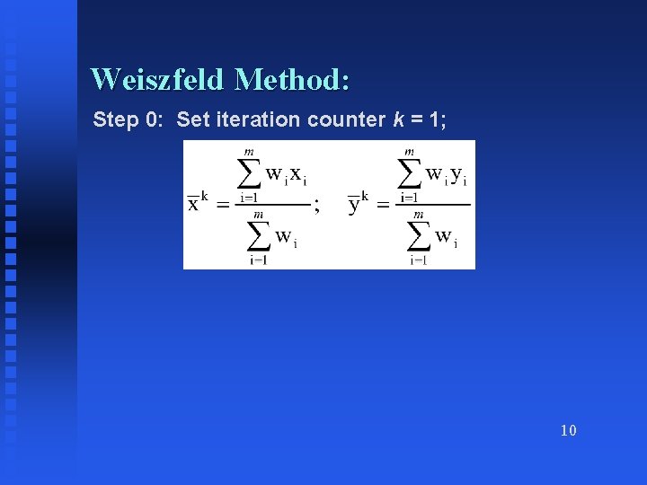 Weiszfeld Method: Step 0: Set iteration counter k = 1; 10 