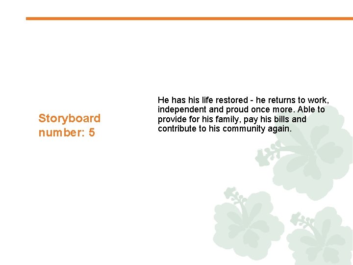 Storyboard number: 5 He has his life restored - he returns to work, independent