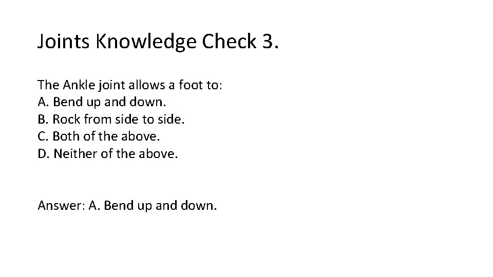 Joints Knowledge Check 3. The Ankle joint allows a foot to: A. Bend up