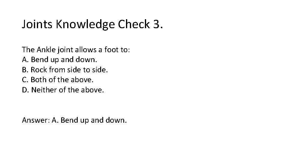 Joints Knowledge Check 3. The Ankle joint allows a foot to: A. Bend up Joints Knowledge Check 3. The Ankle joint allows a foot to: A. Bend up
