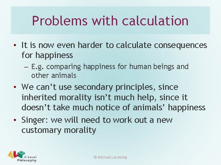 Problems with calculation • It is now even harder to calculate consequences for happiness