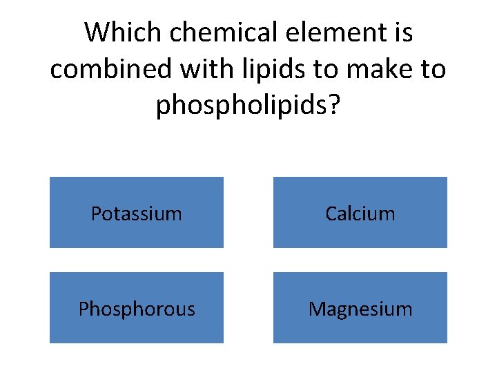 Which chemical element is combined with lipids to make to phospholipids? Potassium Calcium Phosphorous