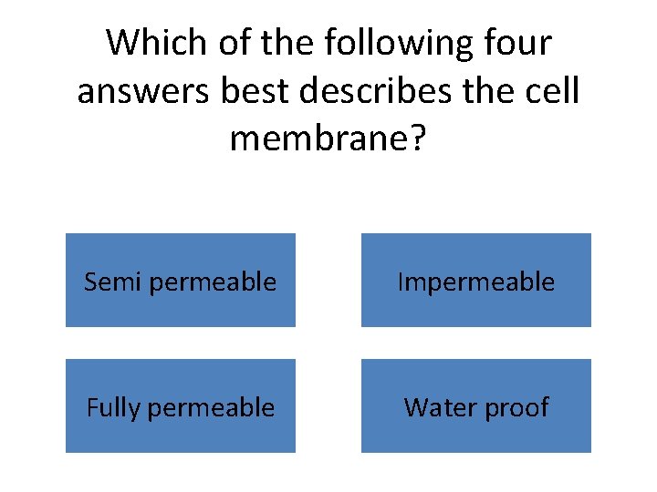 Which of the following four answers best describes the cell membrane? Semi permeable Impermeable