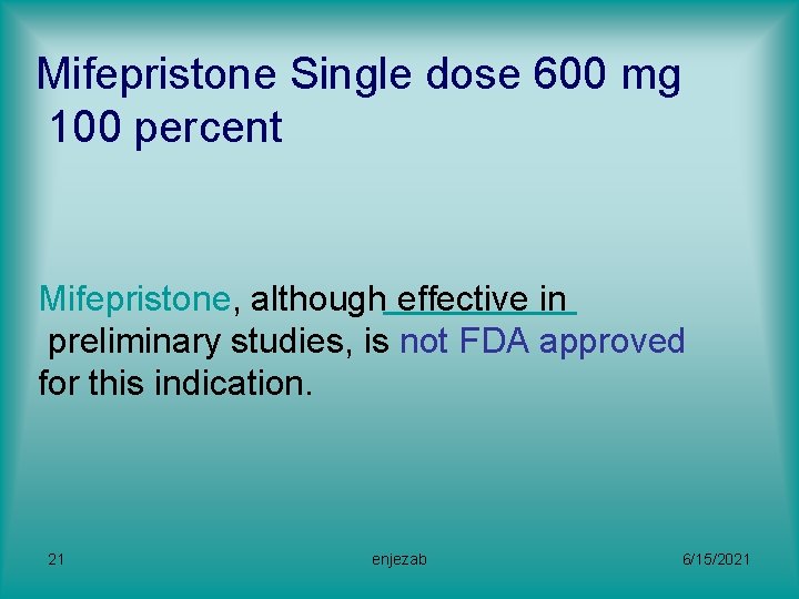 Mifepristone Single dose 600 mg 100 percent Mifepristone, although effective in preliminary studies, is
