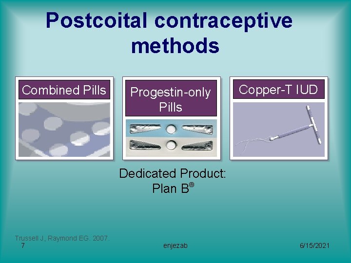Postcoital contraceptive methods Combined Pills Progestin-only Pills Copper-T IUD Dedicated Product: Plan B® Trussell