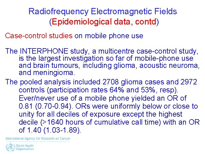 Radiofrequency Electromagnetic Fields (Epidemiological data, contd) Case-control studies on mobile phone use The INTERPHONE
