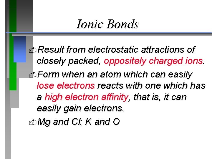 Ionic Bonds Result from electrostatic attractions of closely packed, oppositely charged ions. Form when