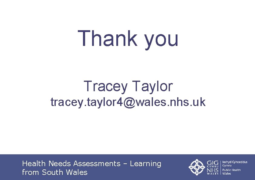 Thank you Tracey Taylor tracey. taylor 4@wales. nhs. uk Health Needs Assessments – Learning