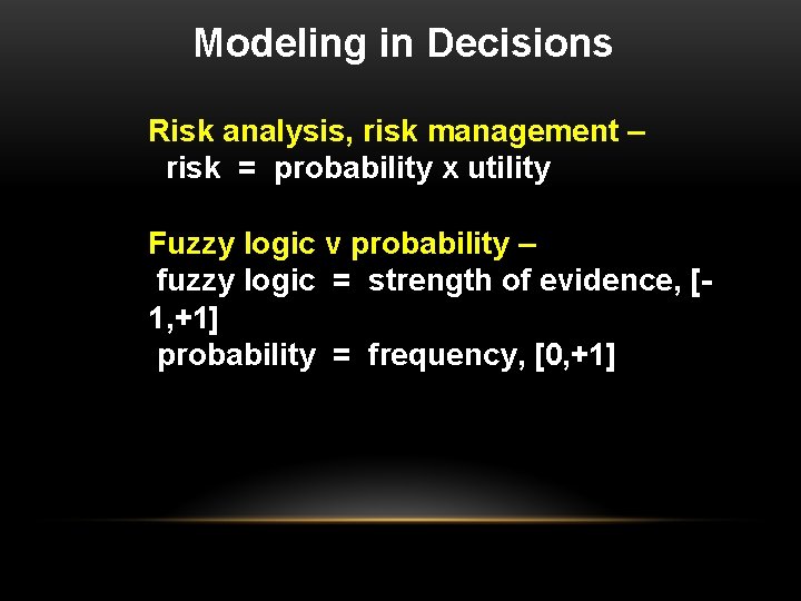 Modeling in Decisions Risk analysis, risk management – risk = probability x utility Fuzzy