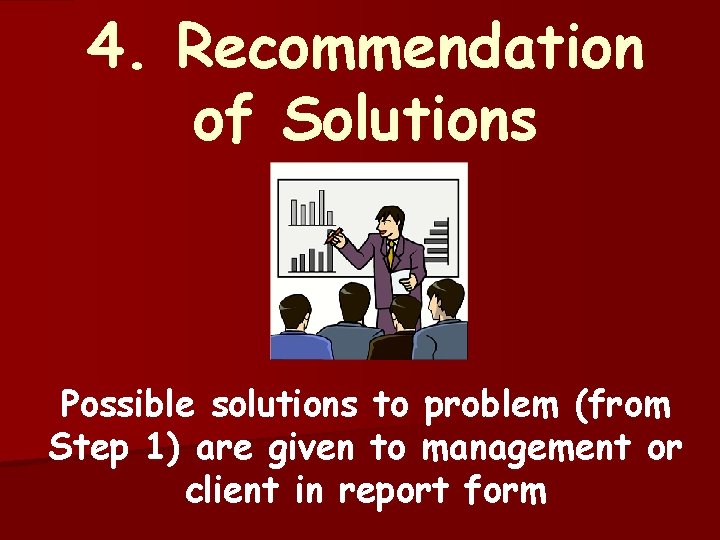 4. Recommendation of Solutions Possible solutions to problem (from Step 1) are given to