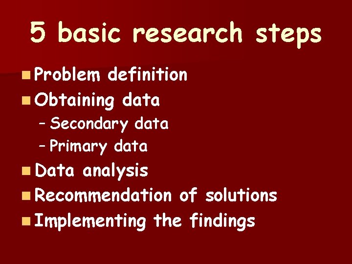 5 basic research steps n Problem definition n Obtaining data – Secondary data –