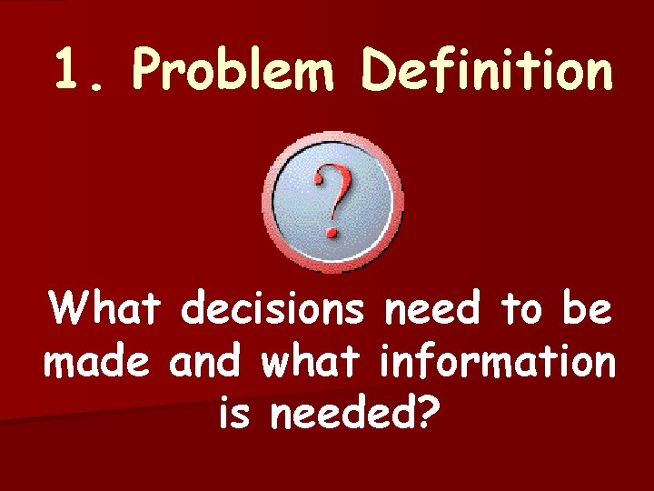 1. Problem Definition What decisions need to be made and what information is needed?