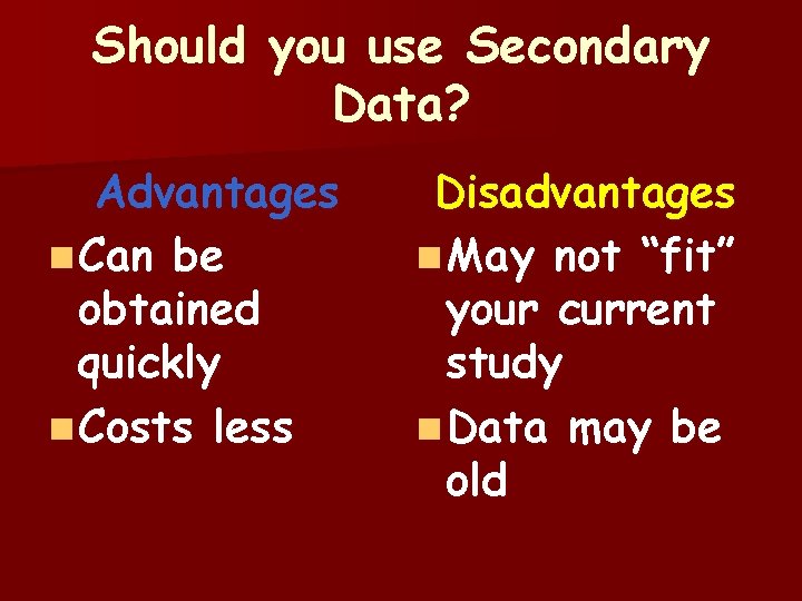 Should you use Secondary Data? Advantages n Can be obtained quickly n Costs less