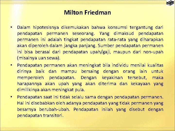 Milton Friedman • Dalam hipotesisnya dikemukakan bahwa konsumsi tergantung dari pendapatan permanen seseorang. Yang