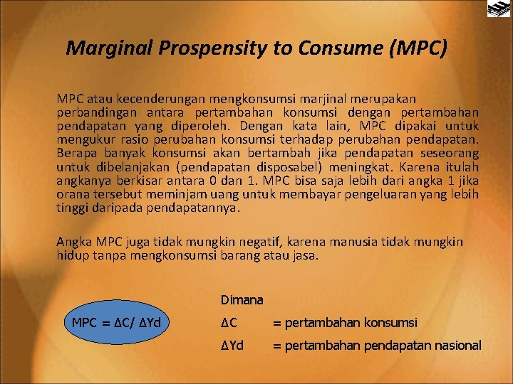Marginal Prospensity to Consume (MPC) MPC atau kecenderungan mengkonsumsi marjinal merupakan perbandingan antara pertambahan