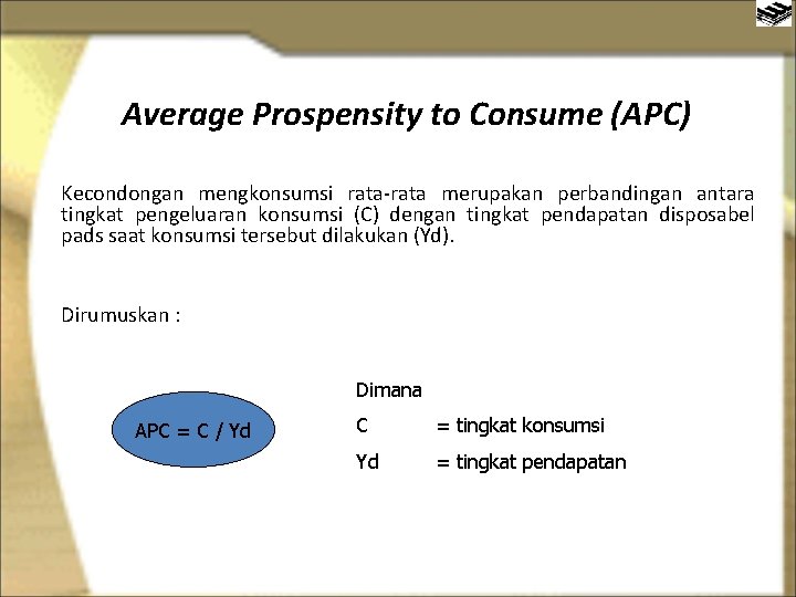 Average Prospensity to Consume (APC) Kecondongan mengkonsumsi rata-rata merupakan perbandingan antara tingkat pengeluaran konsumsi