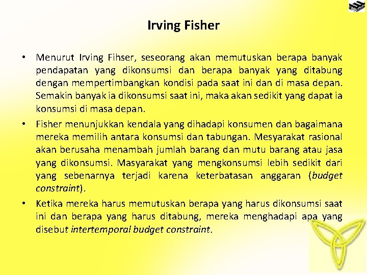 Irving Fisher • Menurut Irving Fihser, seseorang akan memutuskan berapa banyak pendapatan yang dikonsumsi