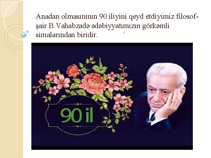 Anadan olmasınının 90 iliyini qeyd etdiyimiz filosofşair B. Vahabzadə ədəbiyyatımızın görkəmli simalarından biridir. `