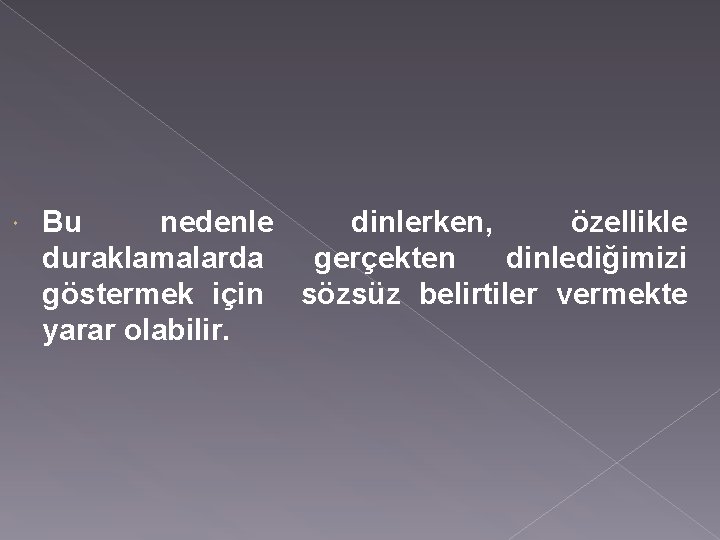  Bu nedenle dinlerken, özellikle duraklamalarda gerçekten dinlediğimizi göstermek için sözsüz belirtiler vermekte yarar