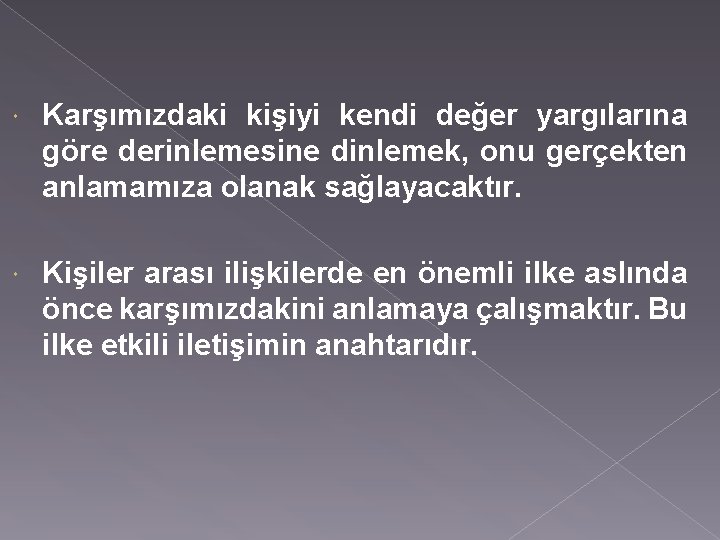  Karşımızdaki kişiyi kendi değer yargılarına göre derinlemesine dinlemek, onu gerçekten anlamamıza olanak sağlayacaktır.