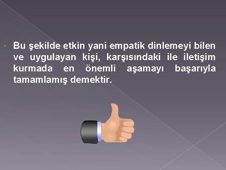  Bu şekilde etkin yani empatik dinlemeyi bilen ve uygulayan kişi, karşısındaki iletişim kurmada