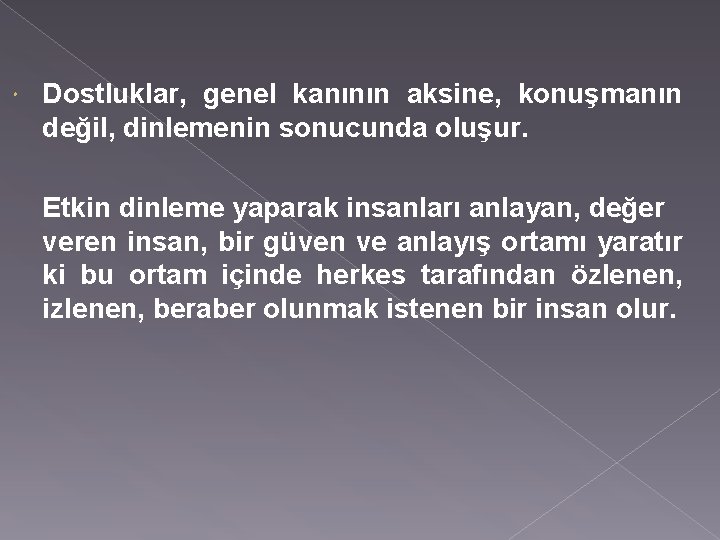  Dostluklar, genel kanının aksine, konuşmanın değil, dinlemenin sonucunda oluşur. Etkin dinleme yaparak insanları