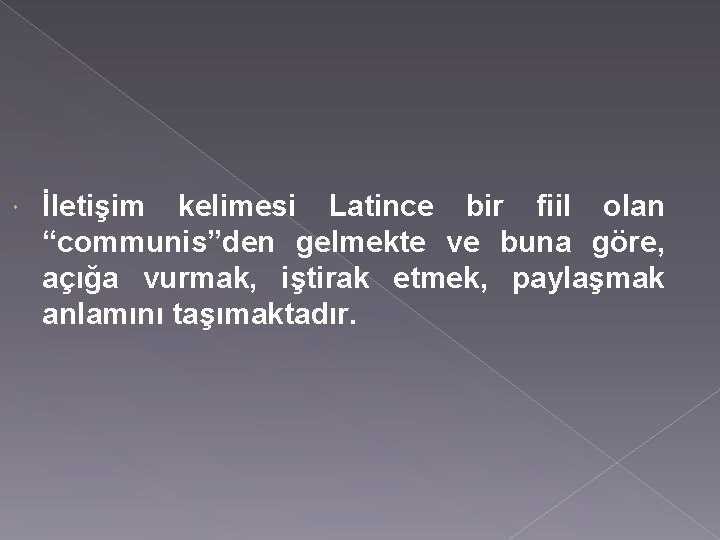  İletişim kelimesi Latince bir fiil olan “communis”den gelmekte ve buna göre, açığa vurmak,