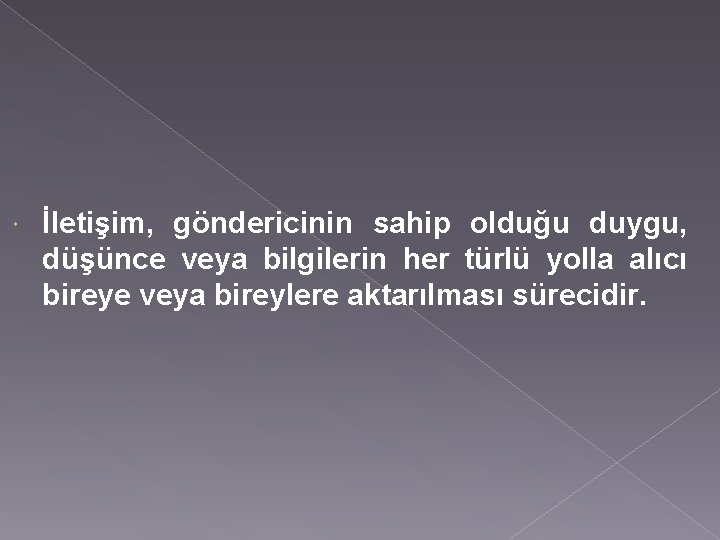  İletişim, göndericinin sahip olduğu duygu, düşünce veya bilgilerin her türlü yolla alıcı bireye