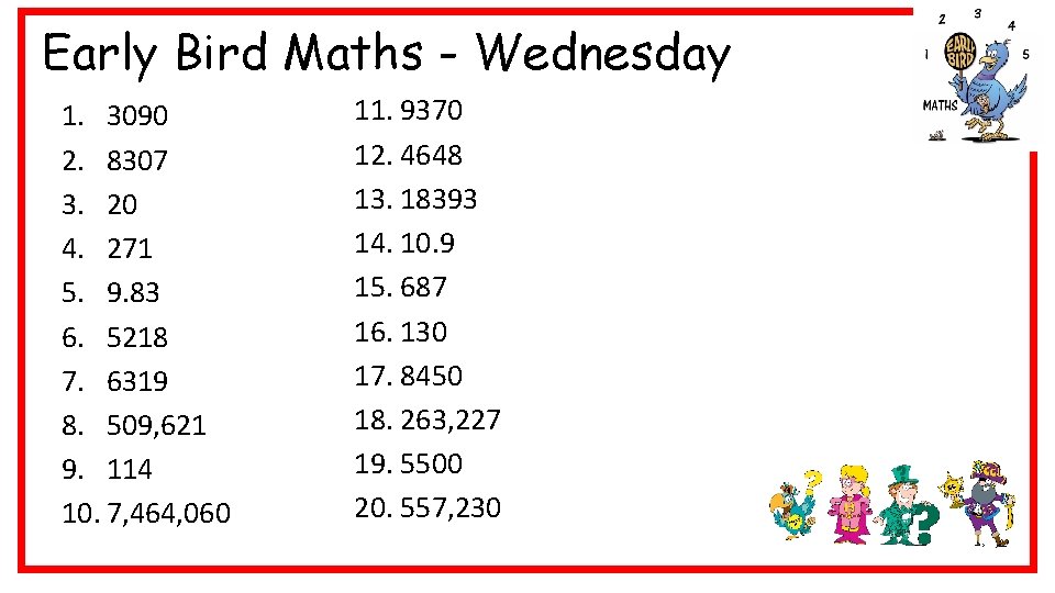 Early Bird Maths - Wednesday 1. 3090 2. 8307 3. 20 4. 271 5.
