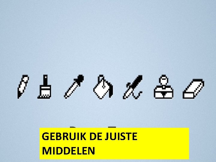 GEBRUIK DE JUISTE MIDDELEN 