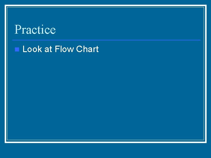 Practice n Look at Flow Chart 