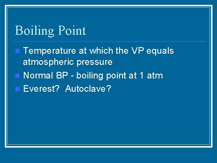 Boiling Point Temperature at which the VP equals atmospheric pressure n Normal BP -
