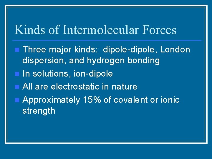Kinds of Intermolecular Forces Three major kinds: dipole-dipole, London dispersion, and hydrogen bonding n