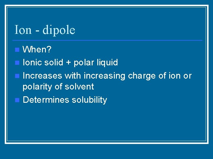 Ion - dipole When? n Ionic solid + polar liquid n Increases with increasing