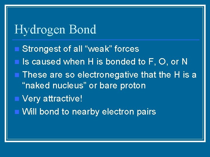 Hydrogen Bond Strongest of all “weak” forces n Is caused when H is bonded