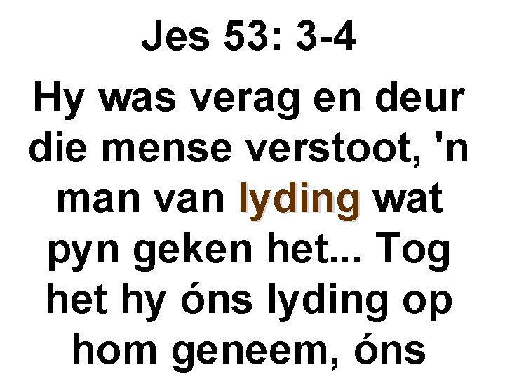 Jes 53: 3 -4 Hy was verag en deur die mense verstoot, 'n man