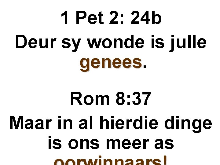 1 Pet 2: 24 b Deur sy wonde is julle genees Rom 8: 37