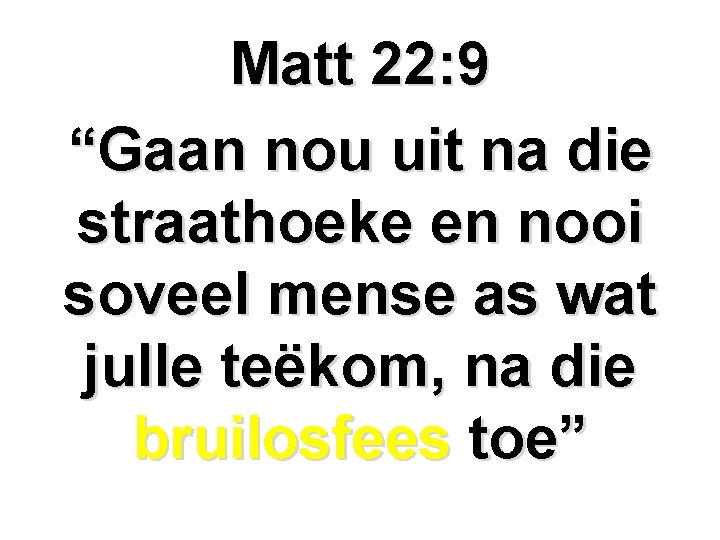 Matt 22: 9 “Gaan nou uit na die straathoeke en nooi soveel mense as