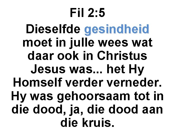 Fil 2: 5 Dieselfde gesindheid moet in julle wees wat daar ook in Christus