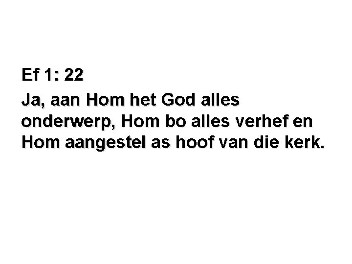 Ef 1: 22 Ja, aan Hom het God alles onderwerp, Hom bo alles verhef