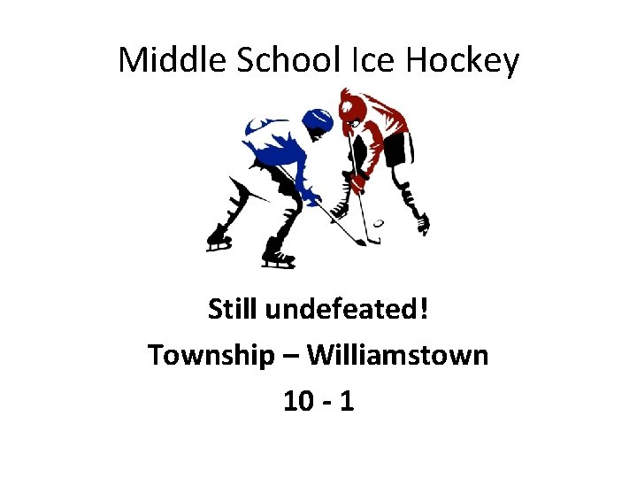 Middle School Ice Hockey Still undefeated! Township – Williamstown 10 - 1 