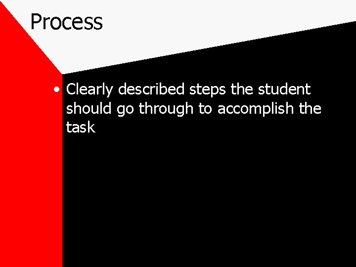 Process • Clearly described steps the student should go through to accomplish the task