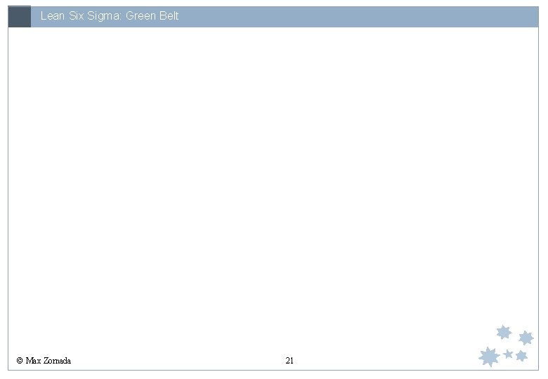 Lean Six Sigma: Green Belt © Max Zornada 21 