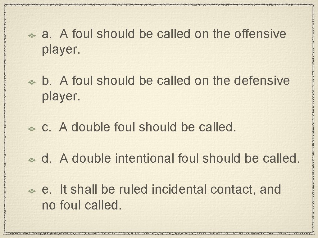 a. A foul should be called on the offensive player. b. A foul should