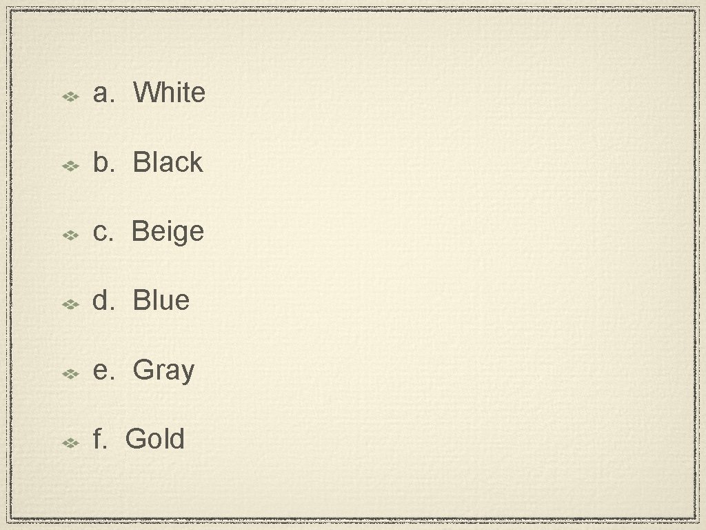 a. White b. Black c. Beige d. Blue e. Gray f. Gold 